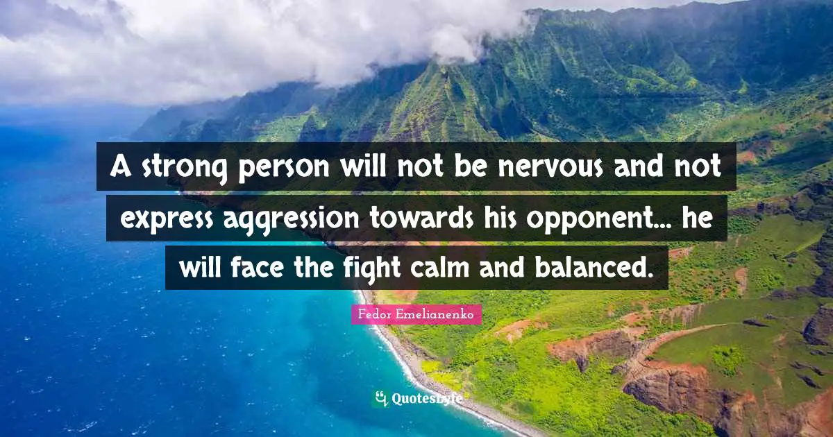 Balanced Quotes: "A strong person will not be nervous and not express aggression towards his opponent... he will face the fight calm and balanced."