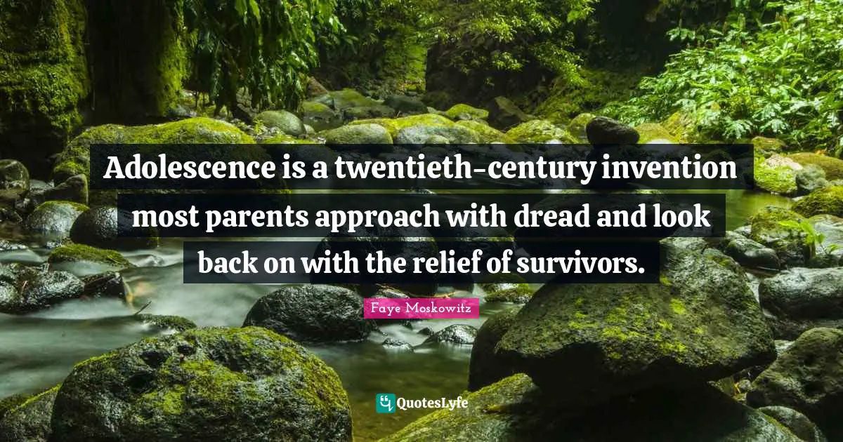 Adolescence is a twentieth-century invention most parents approach with dread and look back on with the relief of survivors.