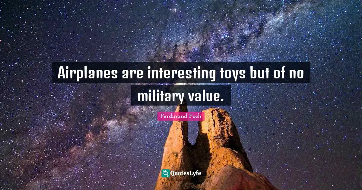 Airplanes are interesting toys but of no military value.