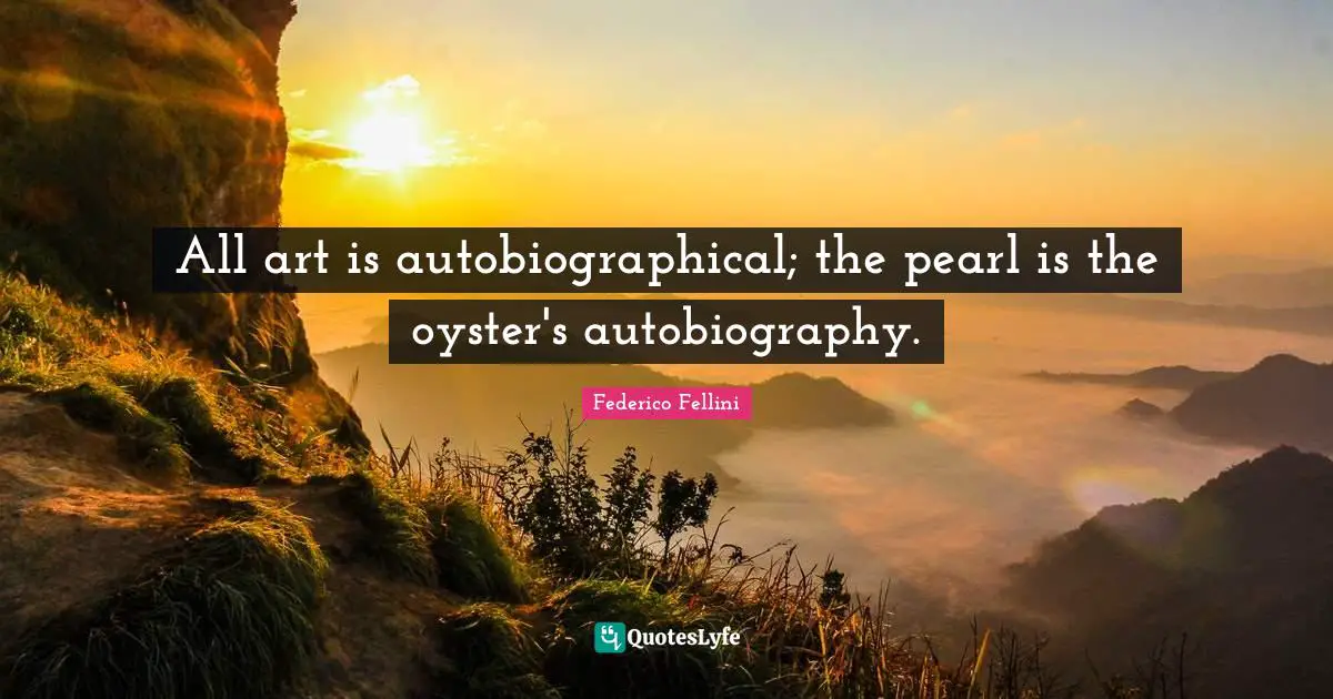 Federico Fellini Quotes: "All art is autobiographical; the pearl is the oyster's autobiography."