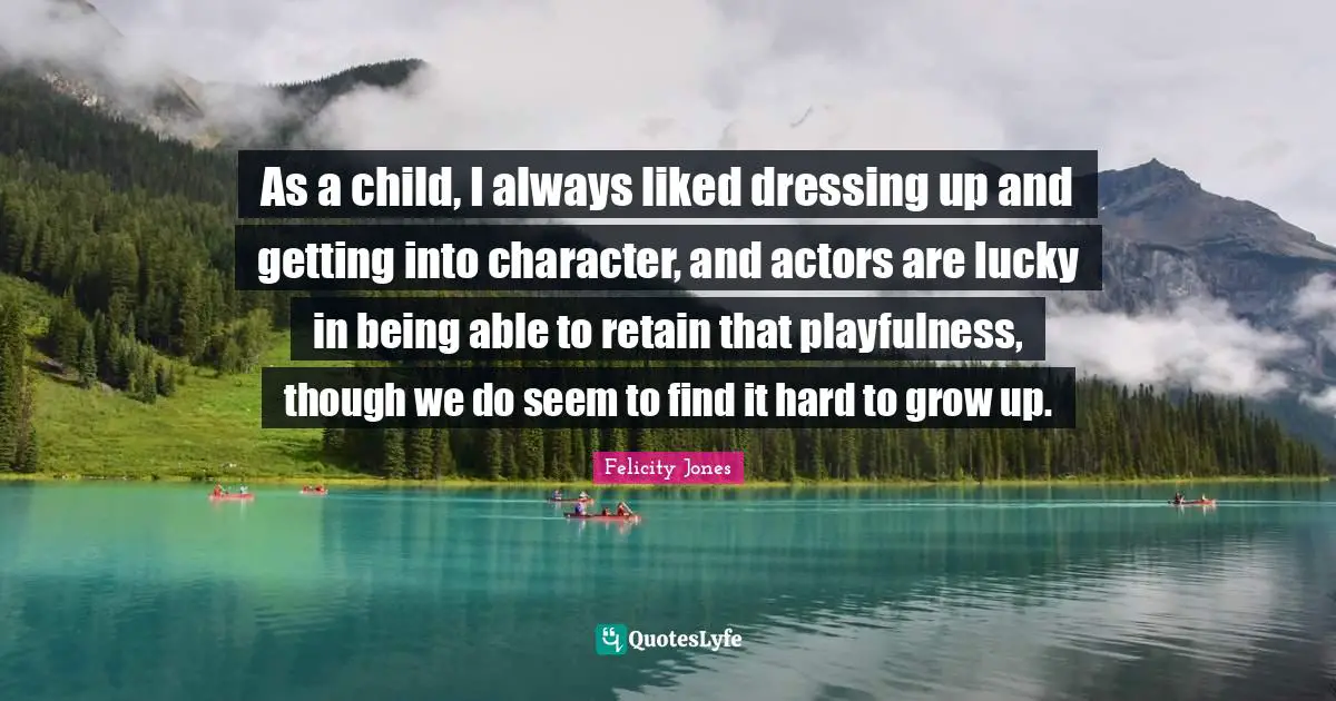 Dressing Quotes: "As a child, I always liked dressing up and getting into character, and actors are lucky in being able to retain that playfulness, though we do seem to find it hard to grow up."