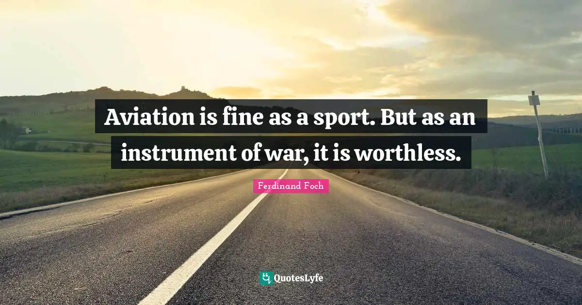 Worthless Quotes: "Aviation is fine as a sport. But as an instrument of war, it is worthless."