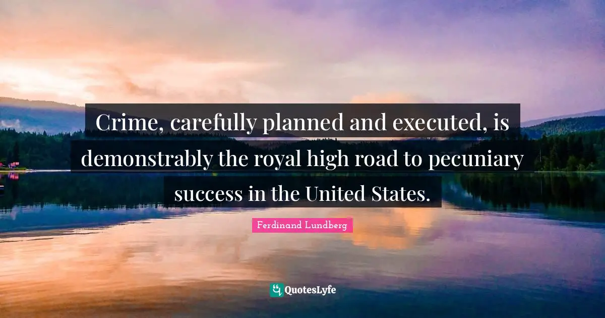 Crime, carefully planned and executed, is demonstrably the royal high road to pecuniary success in the United States.
