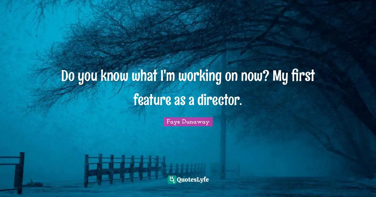 Do you know what I'm working on now? My first feature as a director.