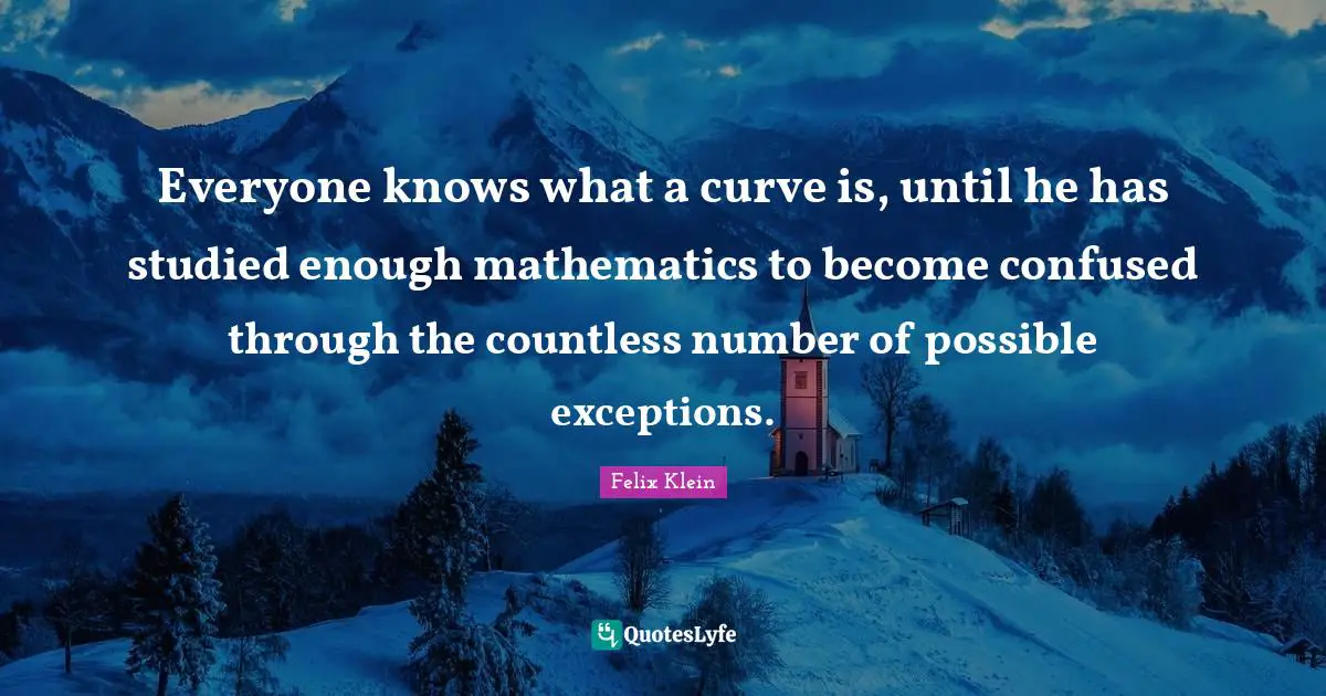 Everyone knows what a curve is, until he has studied enough mathematics to become confused through the countless number of possible exceptions.