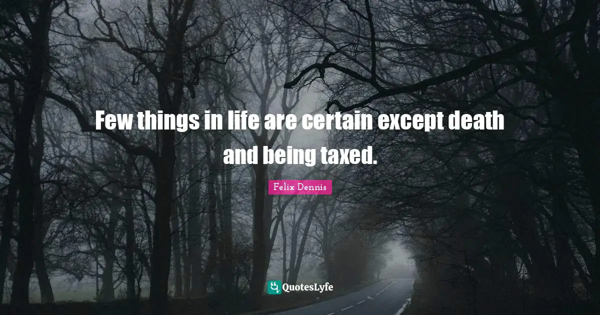 Few things in life are certain except death and being taxed.