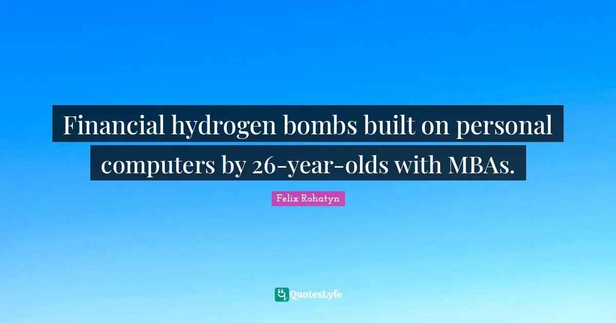 Financial hydrogen bombs built on personal computers by 26-year-olds with MBAs.