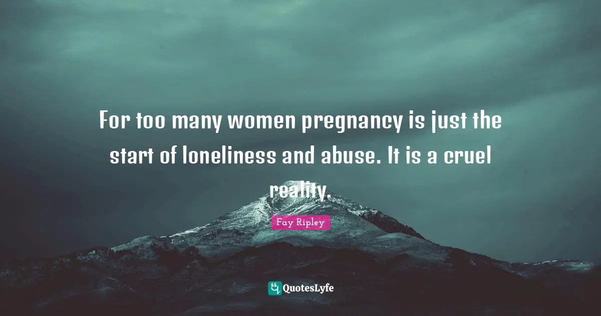 For too many women pregnancy is just the start of loneliness and abuse. It is a cruel reality.
