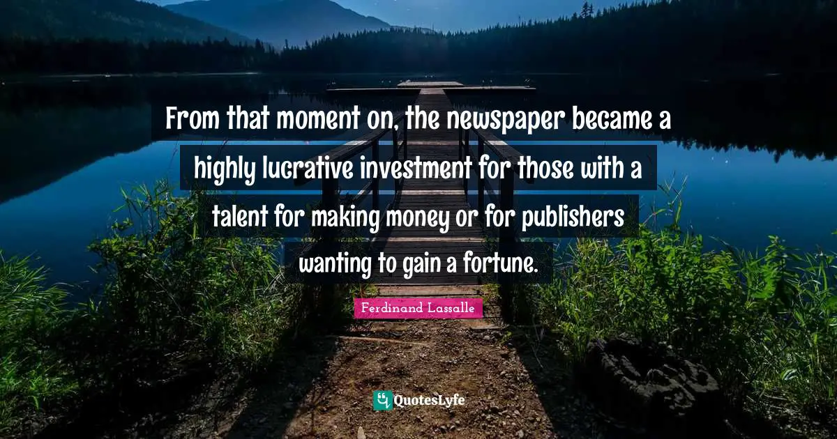 From that moment on, the newspaper became a highly lucrative investment for those with a talent for making money or for publishers wanting to gain a fortune.