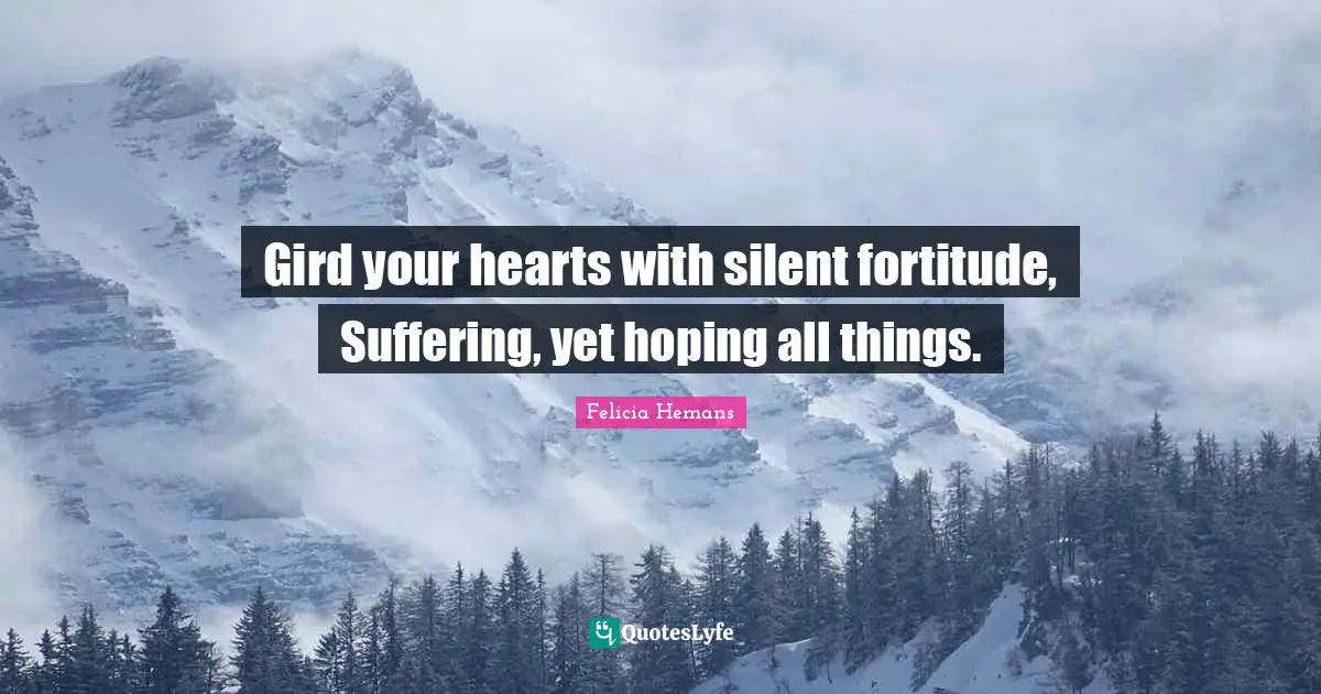 Gird your hearts with silent fortitude, Suffering, yet hoping all things.