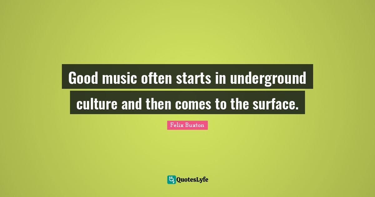 Good music often starts in underground culture and then comes to the surface.