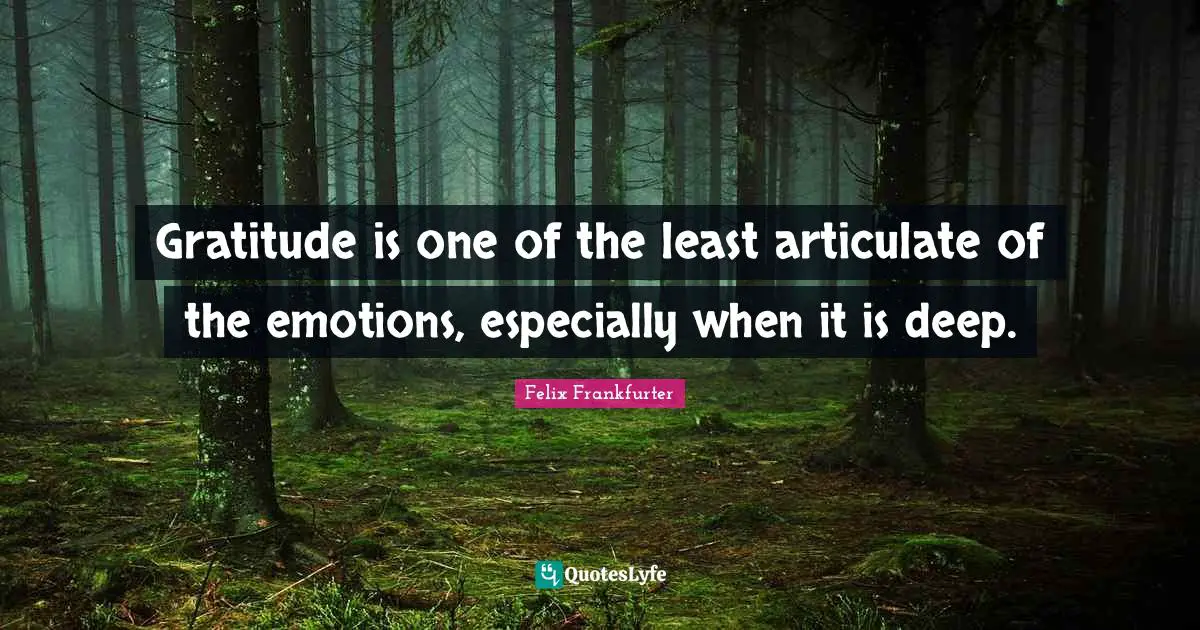 Felix Frankfurter Quotes: "Gratitude is one of the least articulate of the emotions, especially when it is deep."
