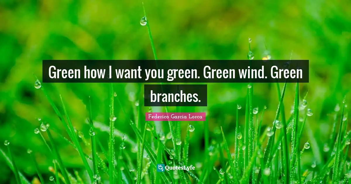 Green how I want you green. Green wind. Green branches.