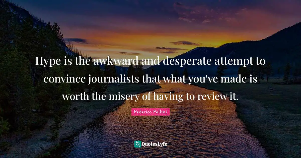 Hype is the awkward and desperate attempt to convince journalists that what you've made is worth the misery of having to review it.