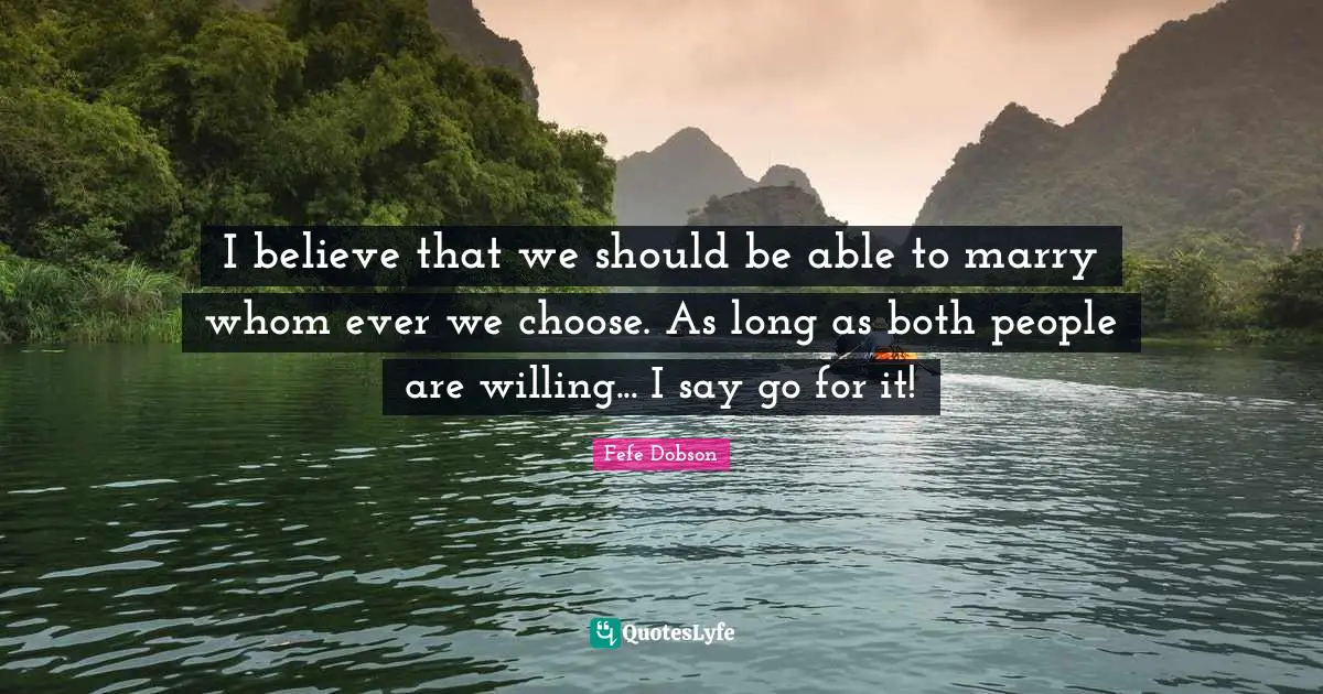 I believe that we should be able to marry whom ever we choose. As long as both people are willing... I say go for it!