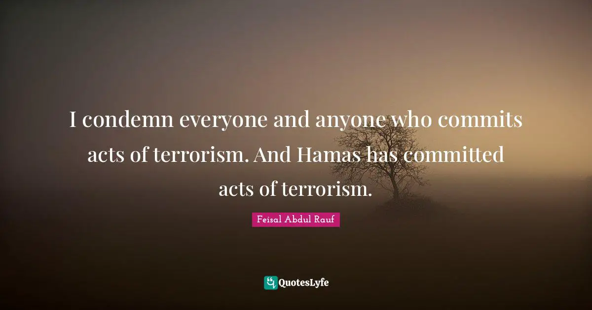 I condemn everyone and anyone who commits acts of terrorism. And Hamas has committed acts of terrorism.
