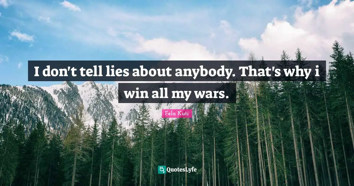 Fela Kuti Quotes: "I don't tell lies about anybody. That's why i win all my wars."