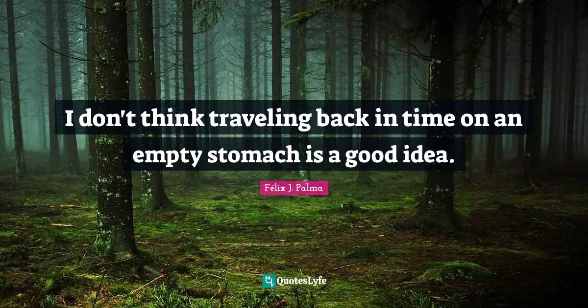 I don't think traveling back in time on an empty stomach is a good idea.