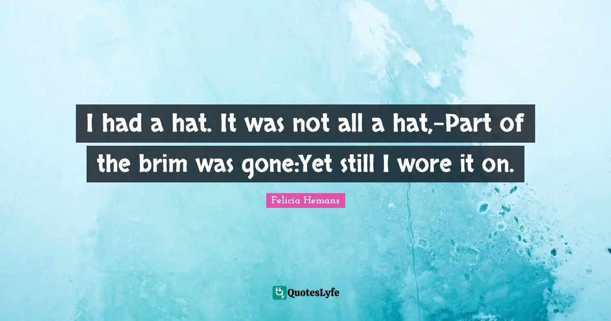 I had a hat. It was not all a hat,-Part of the brim was gone:Yet still I wore it on.