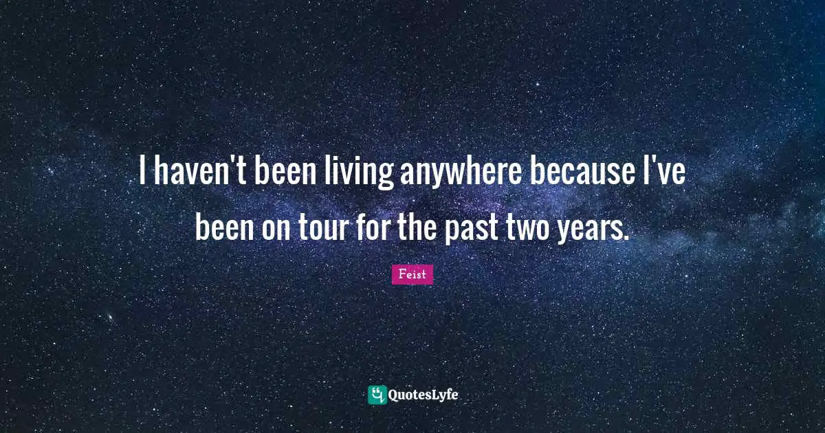 I haven't been living anywhere because I've been on tour for the past two years.