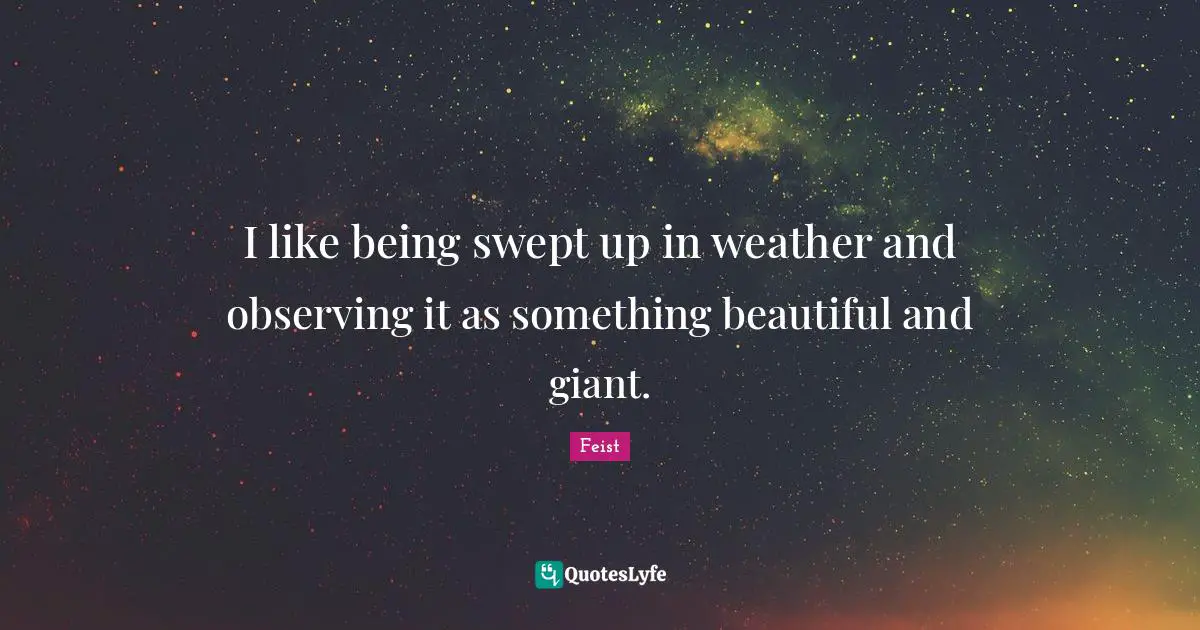 I like being swept up in weather and observing it as something beautiful and giant.