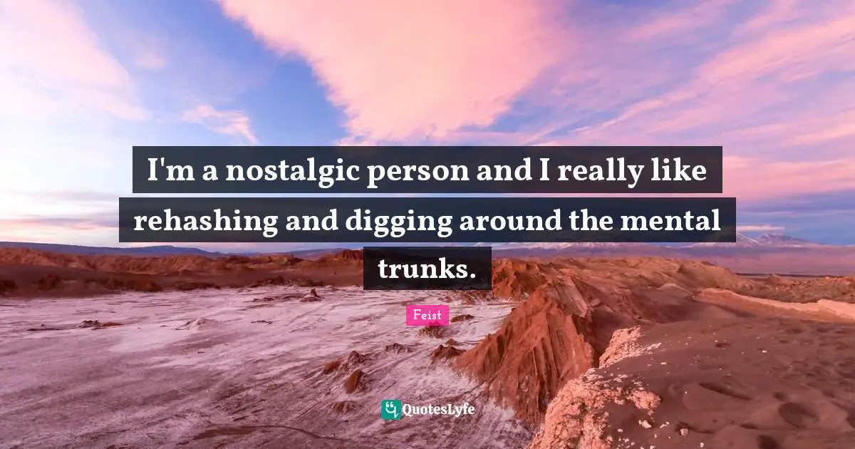 I'm a nostalgic person and I really like rehashing and digging around the mental trunks.