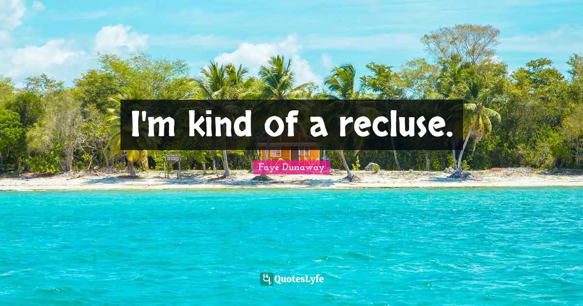 I'm kind of a recluse.