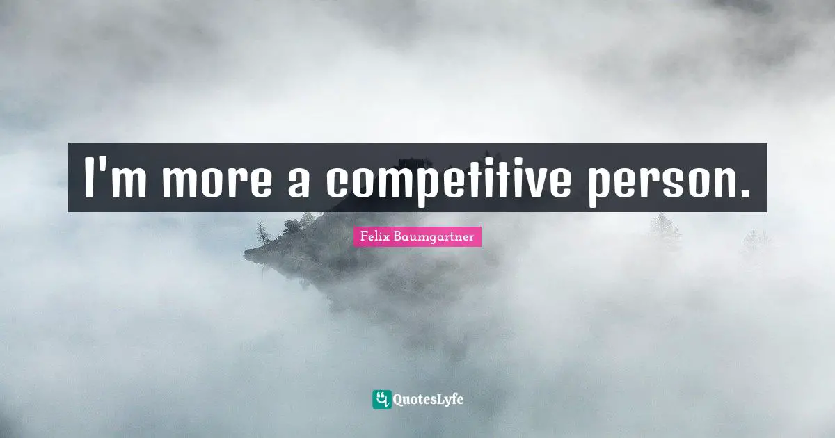 I'm more a competitive person.