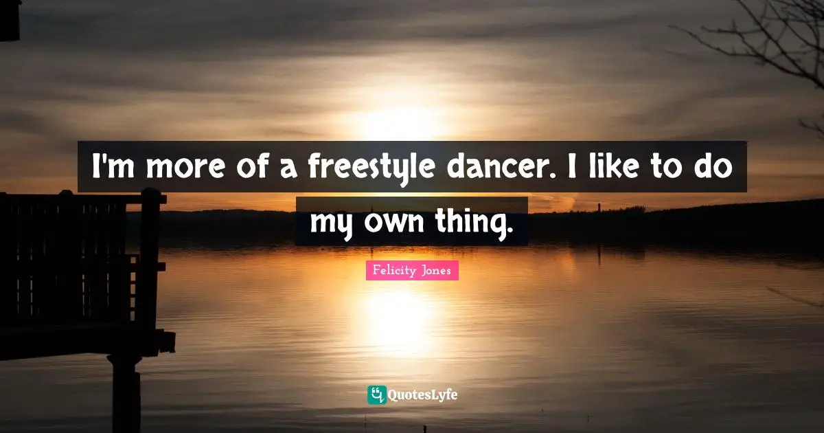 Freestyle Quotes: "I'm more of a freestyle dancer. I like to do my own thing."