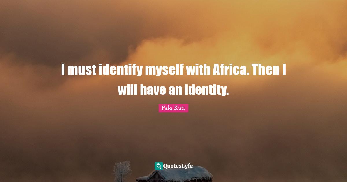 Identity Quotes: "I must identify myself with Africa. Then I will have an identity."