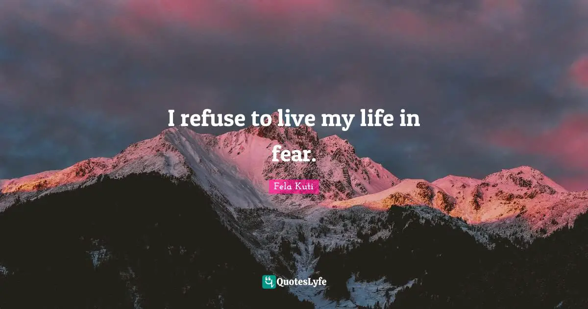 Fela Kuti Quotes: "I refuse to live my life in fear."