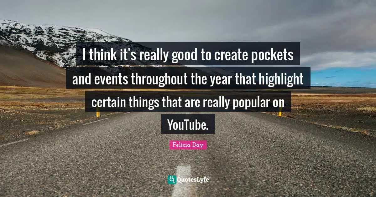 I think it's really good to create pockets and events throughout the year that highlight certain things that are really popular on YouTube.