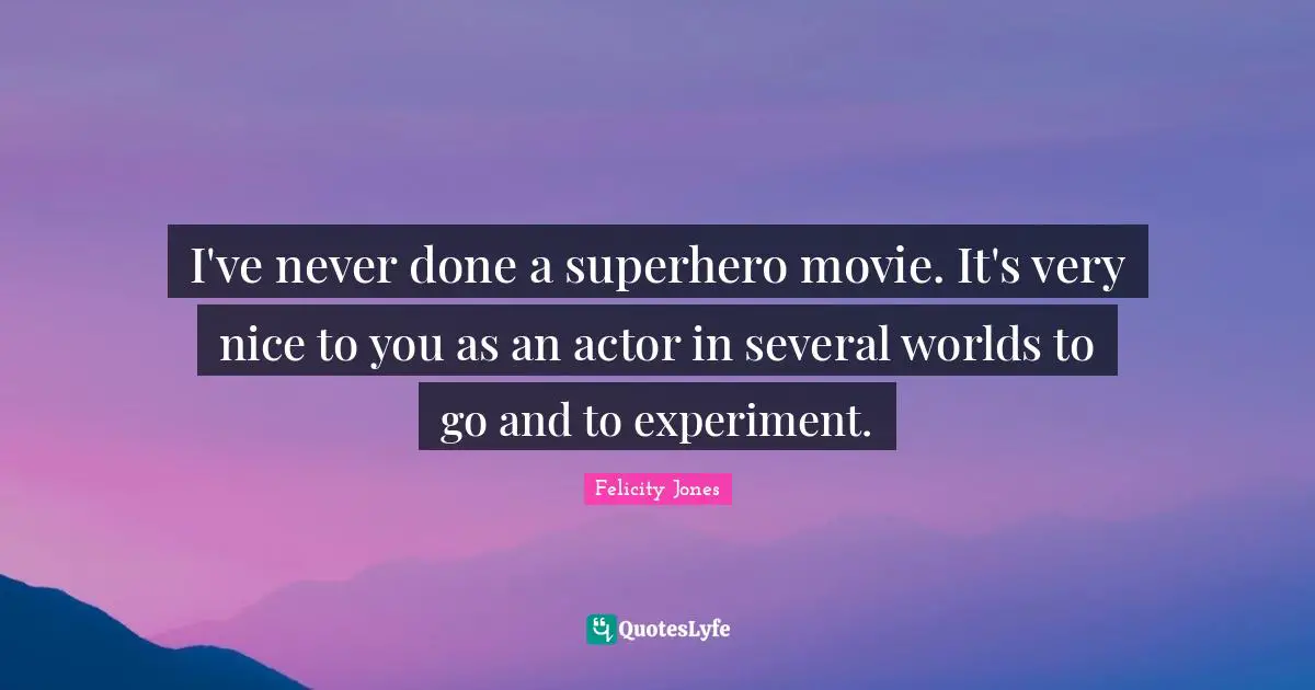 I've never done a superhero movie. It's very nice to you as an actor in several worlds to go and to experiment.