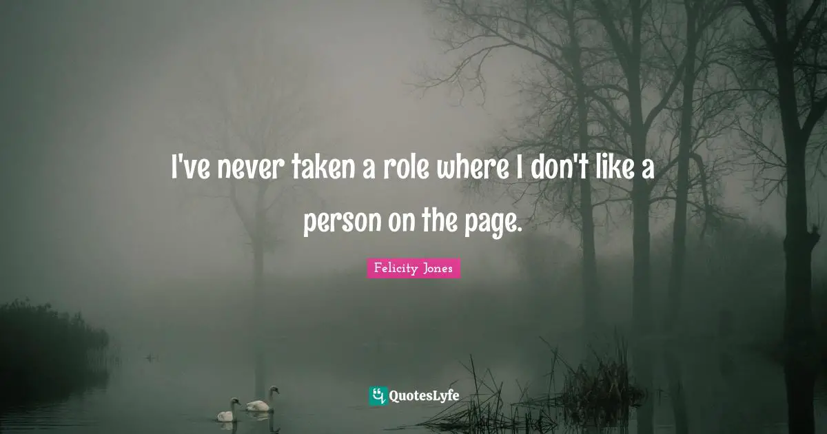 I've never taken a role where I don't like a person on the page.