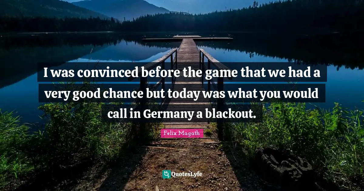 I was convinced before the game that we had a very good chance but today was what you would call in Germany a blackout.
