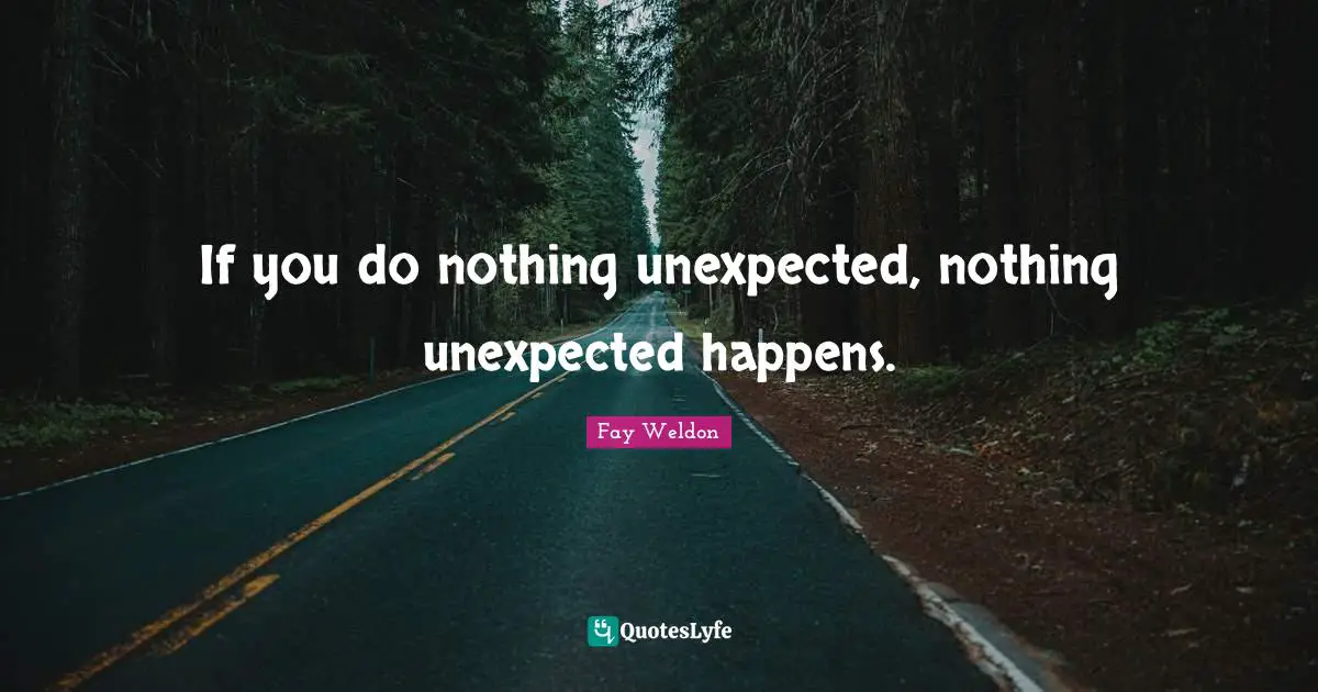 If you do nothing unexpected, nothing unexpected happens.