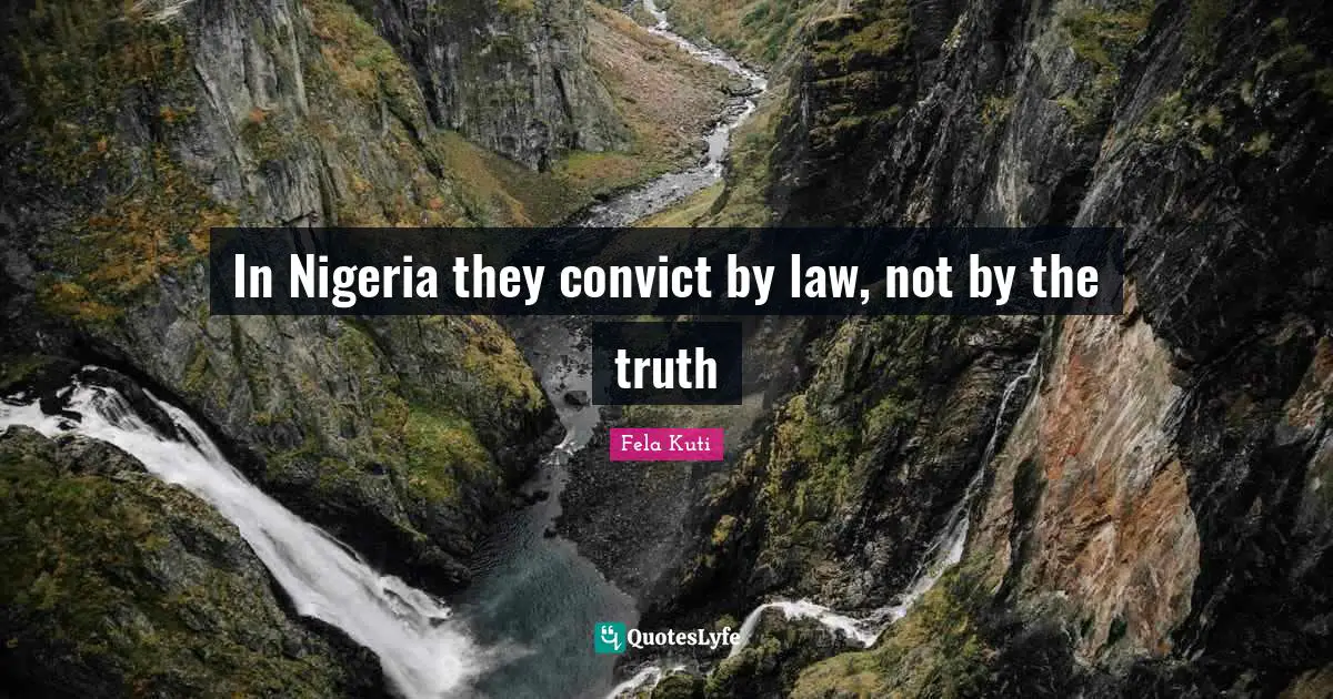 Fela Kuti Quotes: "In Nigeria they convict by law, not by the truth"