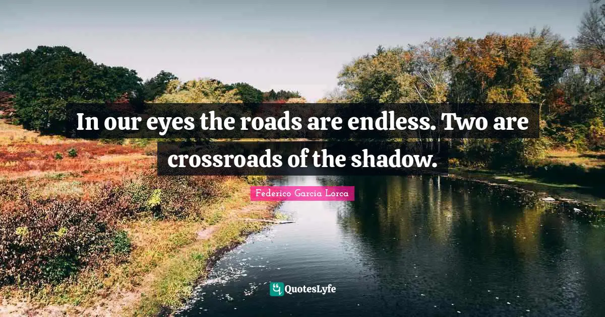 In our eyes the roads are endless. Two are crossroads of the shadow.