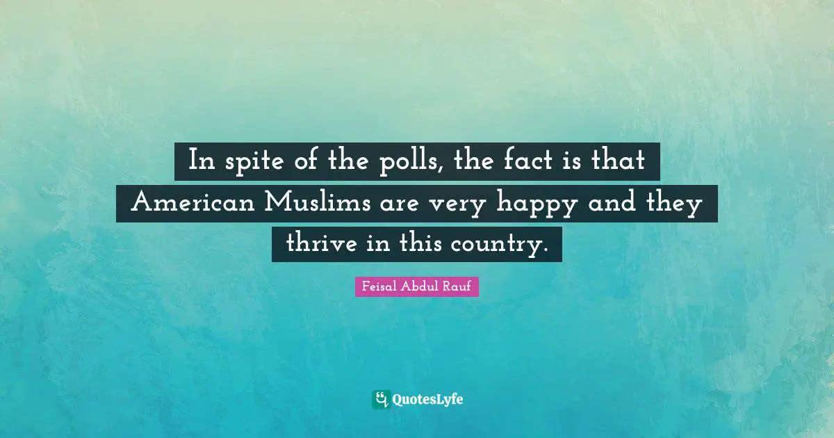 In spite of the polls, the fact is that American Muslims are very happy and they thrive in this country.