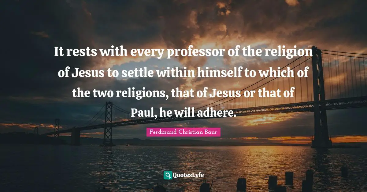 It rests with every professor of the religion of Jesus to settle within himself to which of the two religions, that of Jesus or that of Paul, he will adhere.