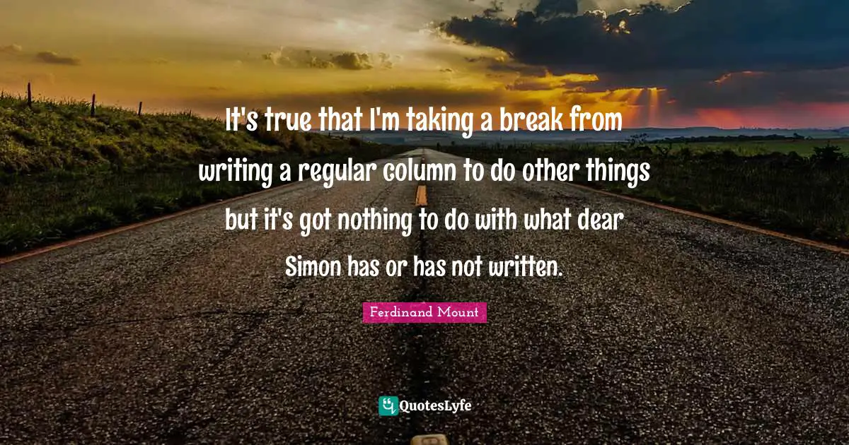 Dear Quotes: "It's true that I'm taking a break from writing a regular column to do other things but it's got nothing to do with what dear Simon has or has not written."