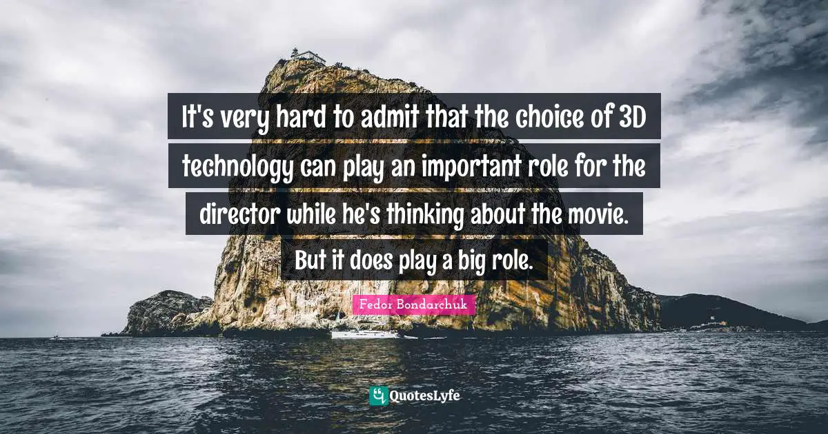 It's very hard to admit that the choice of 3D technology can play an important role for the director while he's thinking about the movie. But it does play a big role.