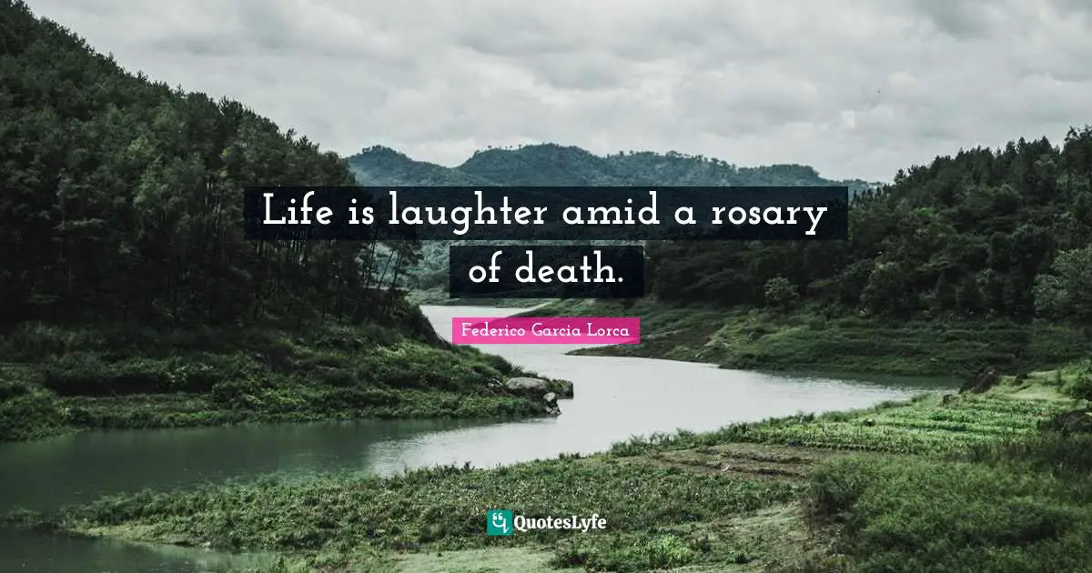 Life is laughter amid a rosary of death.