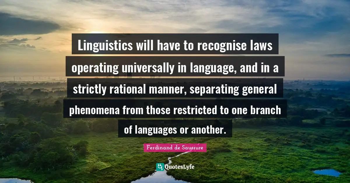 Branches Quotes: "Linguistics will have to recognise laws operating universally in language, and in a strictly rational manner, separating general phenomena from those restricted to one branch of languages or another."