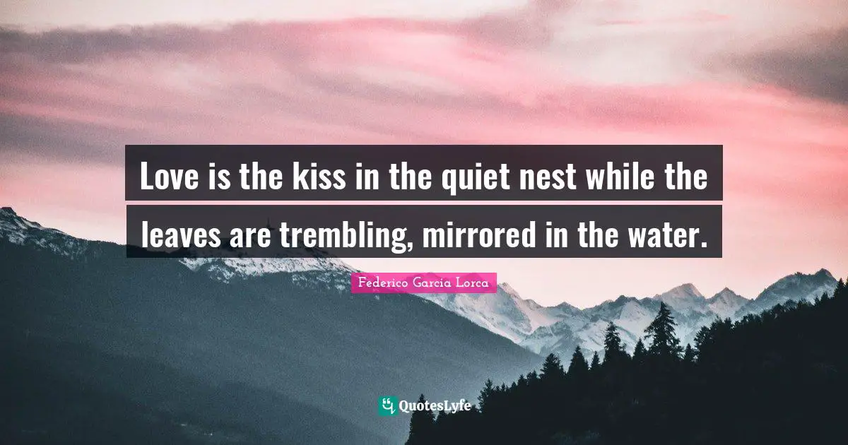 Kissing Quotes: "Love is the kiss in the quiet nest while the leaves are trembling, mirrored in the water."
