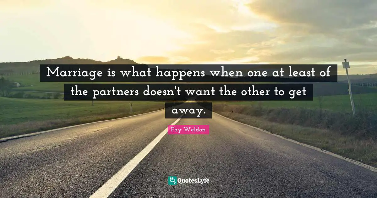 Marriage is what happens when one at least of the partners doesn't want the other to get away.