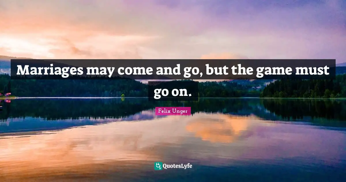 Marriages may come and go, but the game must go on.