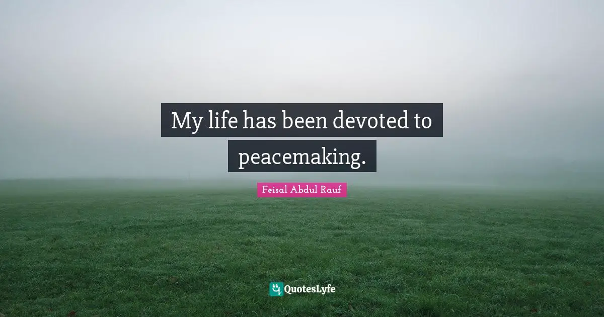 My life has been devoted to peacemaking.