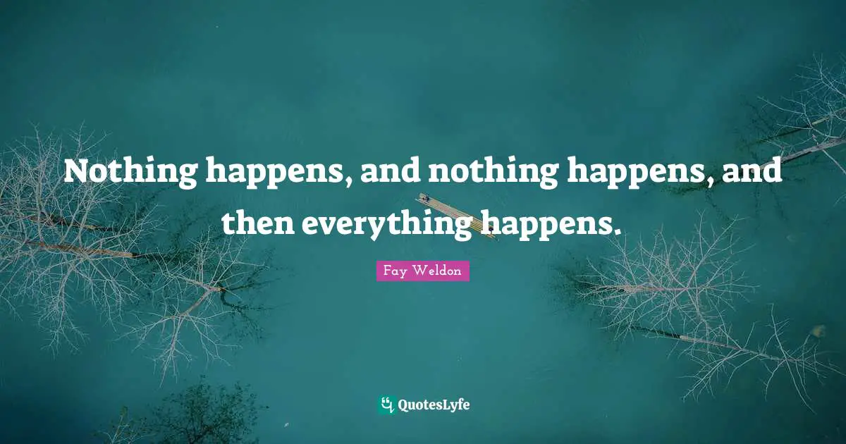 Nothing happens, and nothing happens, and then everything happens.