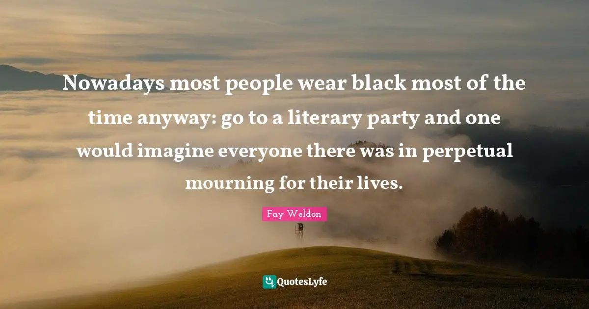 Nowadays most people wear black most of the time anyway: go to a literary party and one would imagine everyone there was in perpetual mourning for their lives.